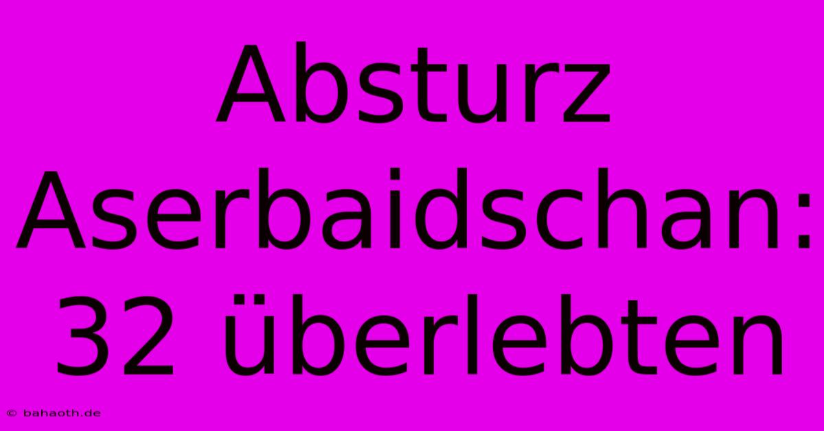 Absturz Aserbaidschan: 32 Überlebten