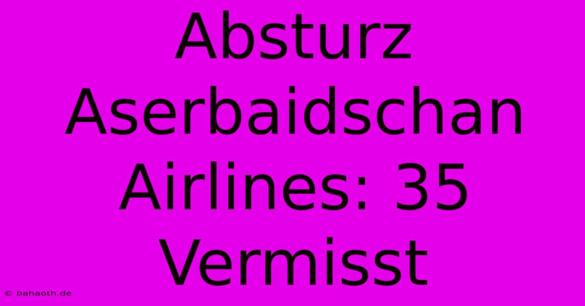 Absturz Aserbaidschan Airlines: 35 Vermisst