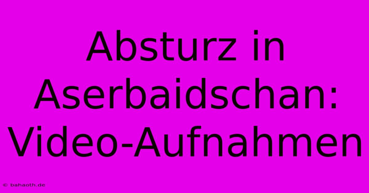 Absturz In Aserbaidschan: Video-Aufnahmen