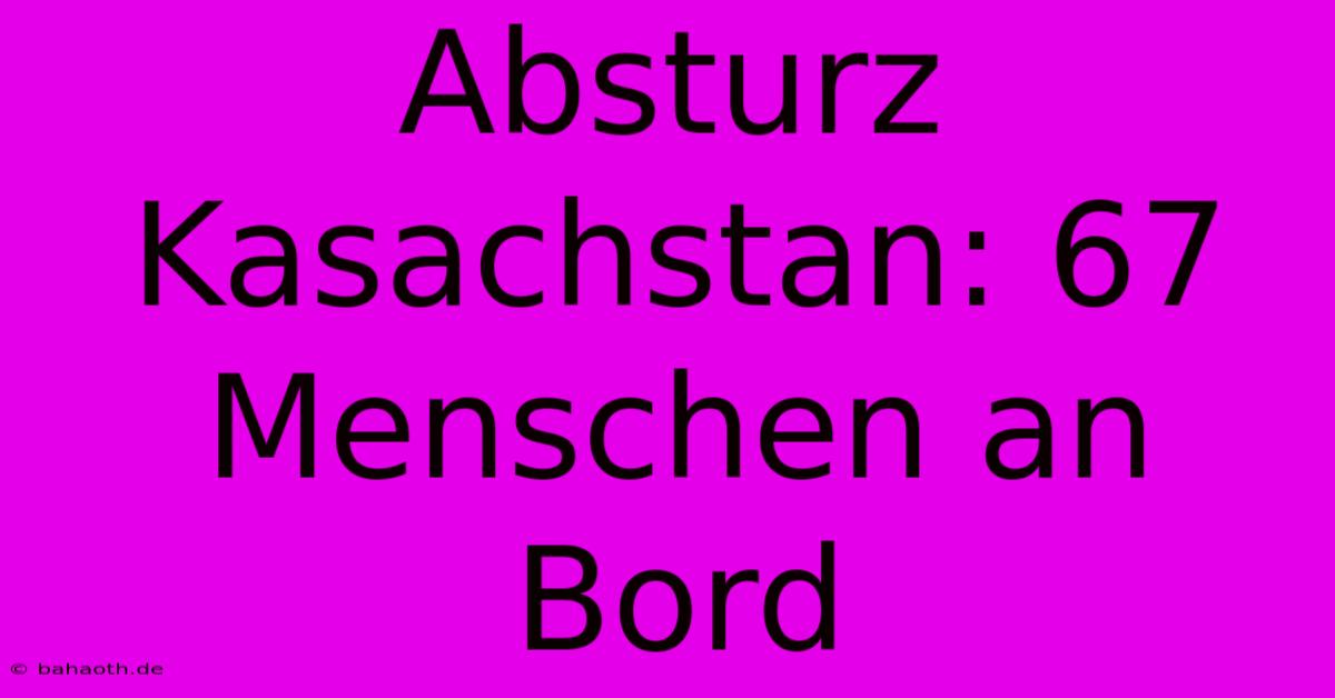 Absturz Kasachstan: 67 Menschen An Bord