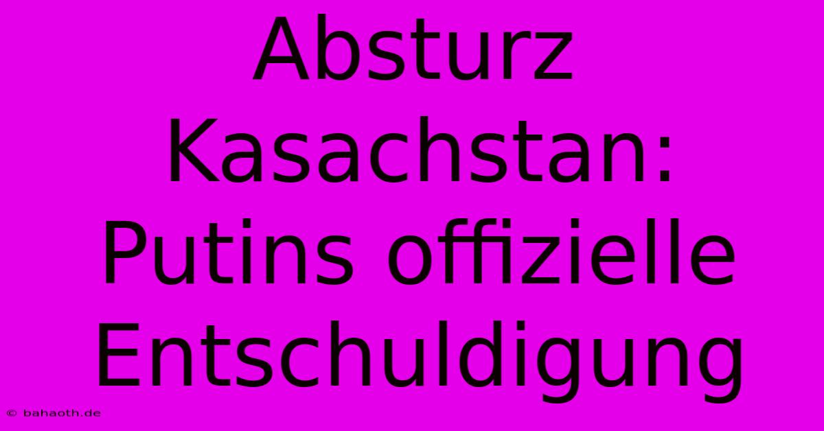 Absturz Kasachstan: Putins Offizielle Entschuldigung