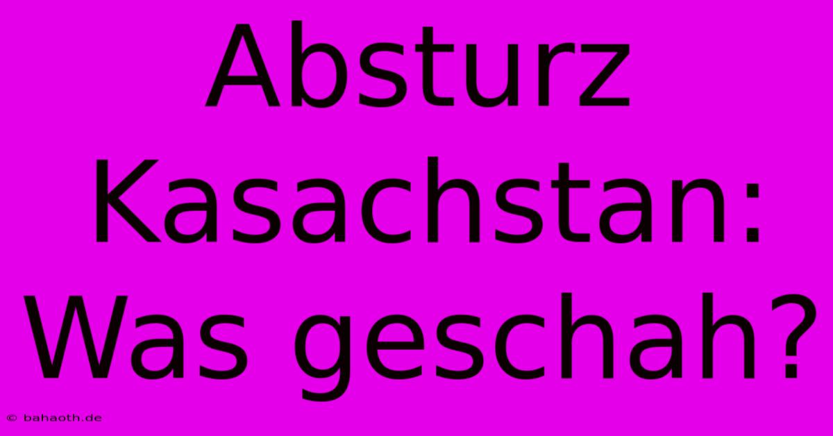 Absturz Kasachstan: Was Geschah?