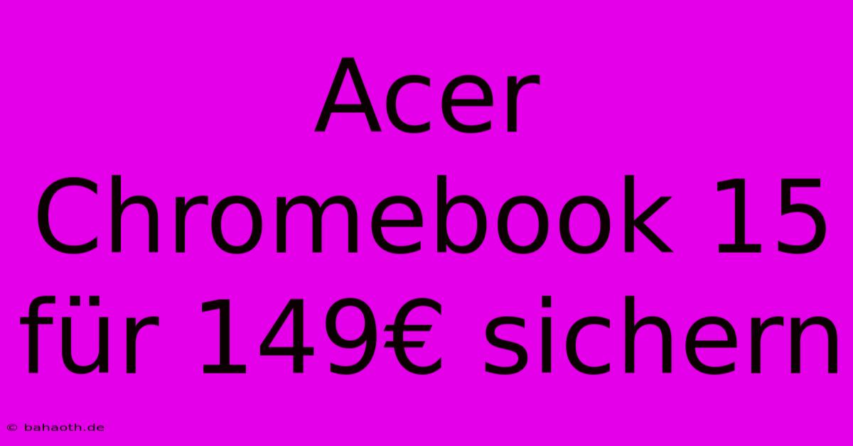 Acer Chromebook 15 Für 149€ Sichern