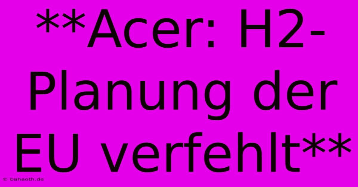 **Acer: H2-Planung Der EU Verfehlt**