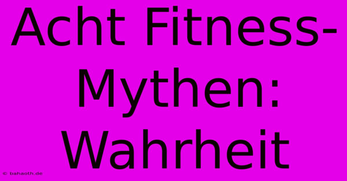 Acht Fitness-Mythen: Wahrheit