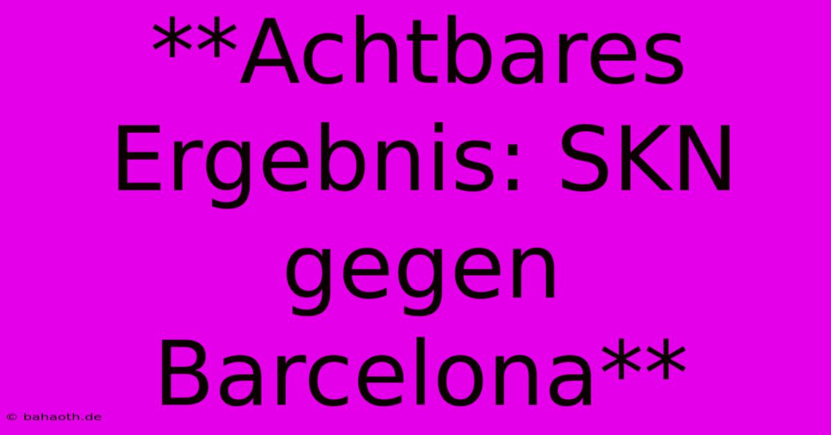 **Achtbares Ergebnis: SKN Gegen Barcelona**