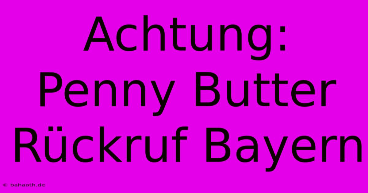 Achtung: Penny Butter Rückruf Bayern