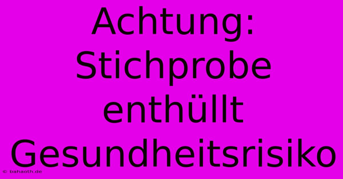 Achtung: Stichprobe Enthüllt Gesundheitsrisiko