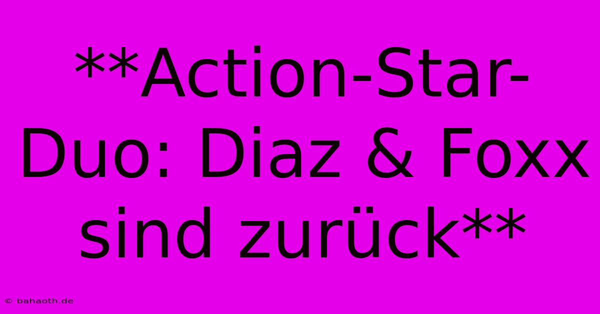 **Action-Star-Duo: Diaz & Foxx Sind Zurück**