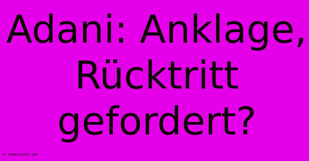 Adani: Anklage, Rücktritt Gefordert?