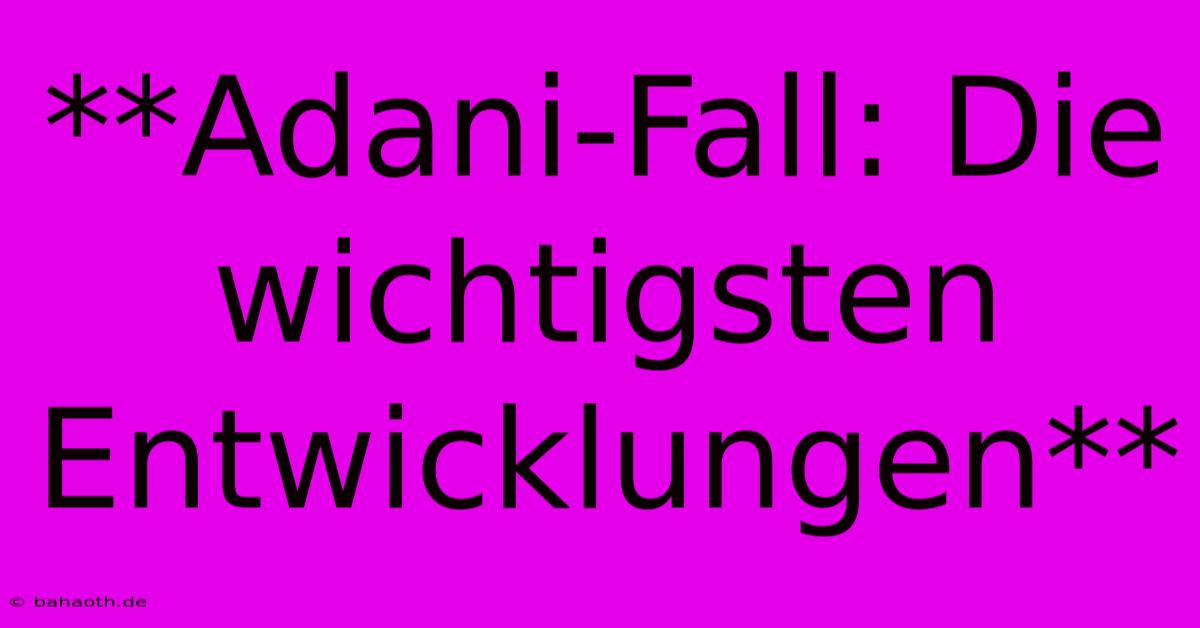 **Adani-Fall: Die Wichtigsten Entwicklungen**