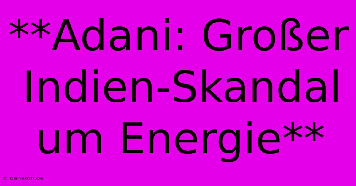 **Adani: Großer Indien-Skandal Um Energie**