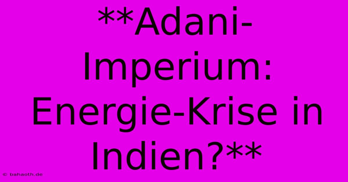 **Adani-Imperium: Energie-Krise In Indien?**