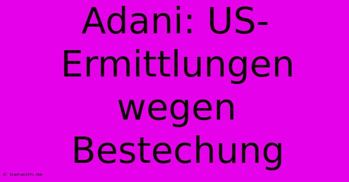 Adani: US-Ermittlungen Wegen Bestechung