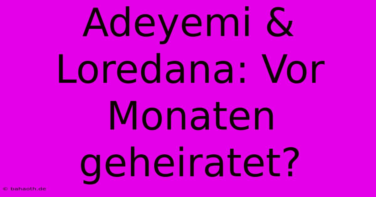 Adeyemi & Loredana: Vor Monaten Geheiratet?