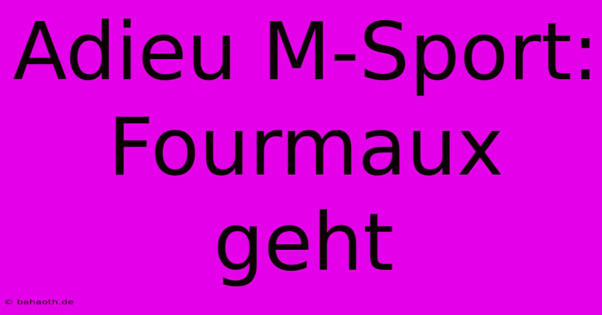 Adieu M-Sport: Fourmaux Geht