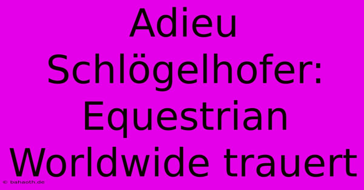 Adieu Schlögelhofer: Equestrian Worldwide Trauert