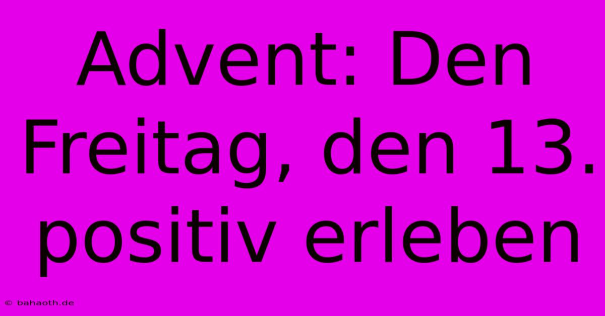 Advent: Den Freitag, Den 13. Positiv Erleben