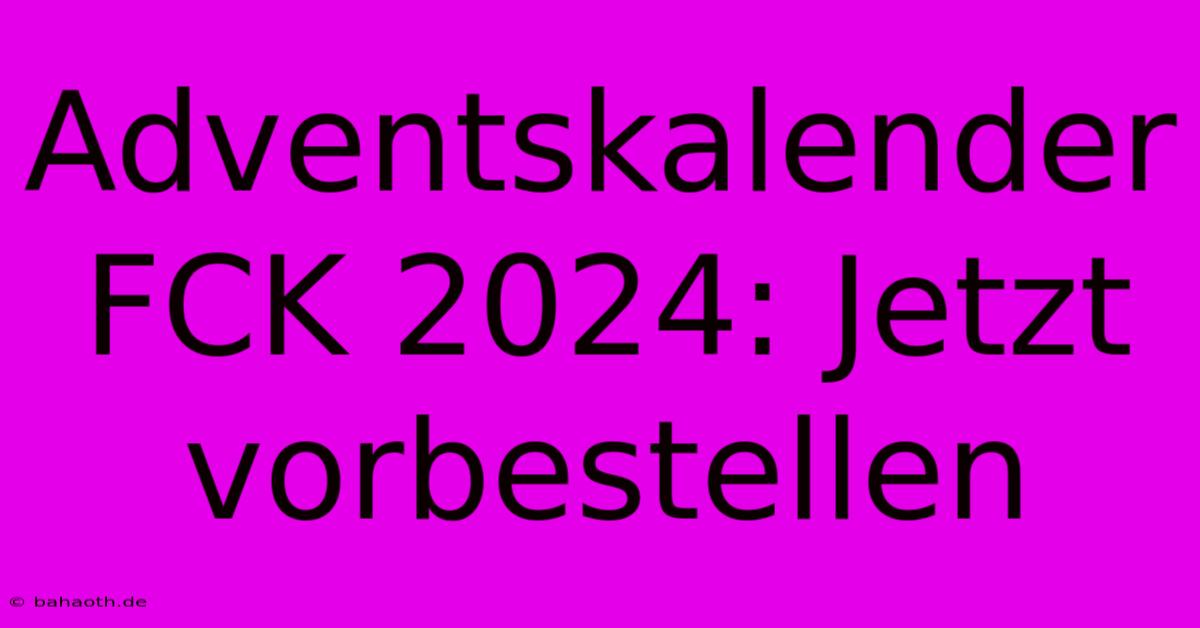 Adventskalender FCK 2024: Jetzt Vorbestellen