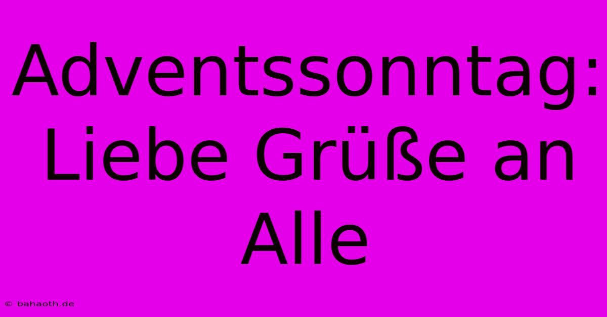 Adventssonntag: Liebe Grüße An Alle