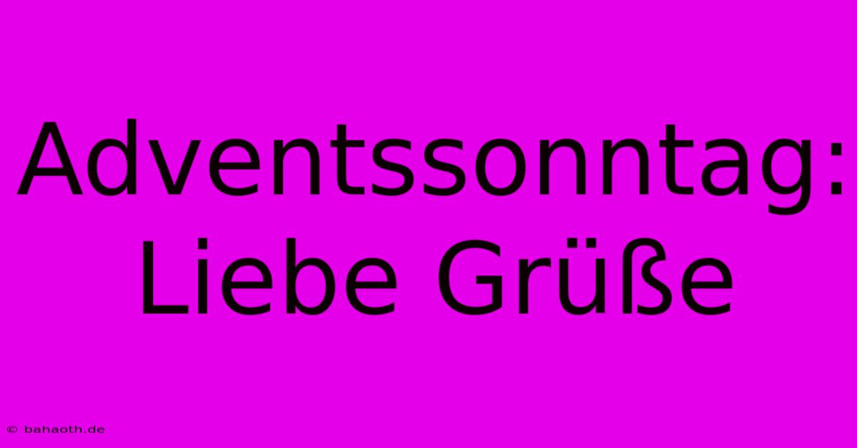 Adventssonntag: Liebe Grüße