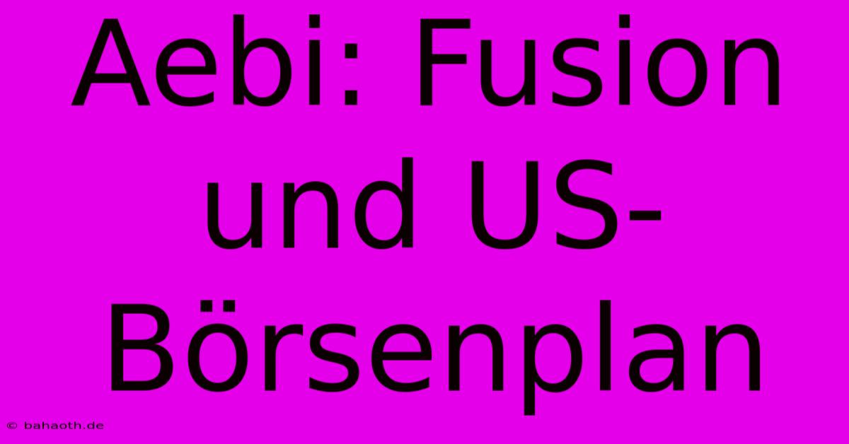 Aebi: Fusion Und US-Börsenplan