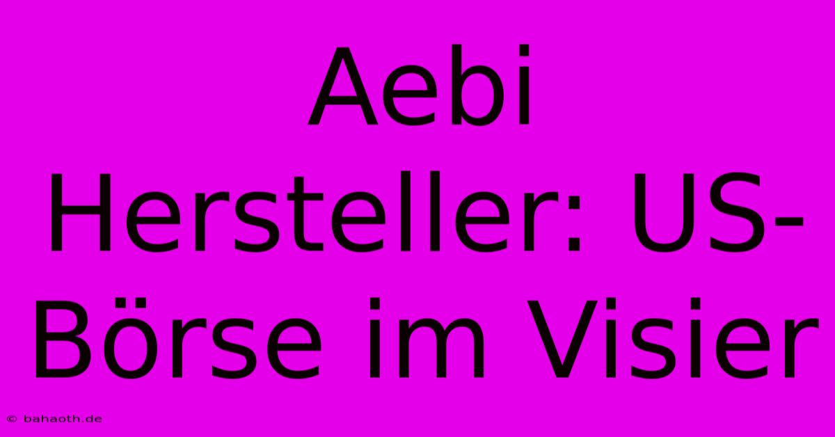 Aebi Hersteller: US-Börse Im Visier