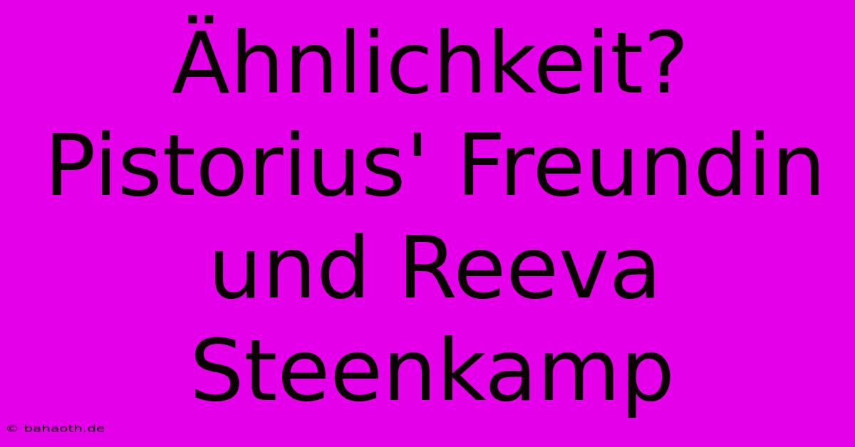 Ähnlichkeit? Pistorius' Freundin Und Reeva Steenkamp