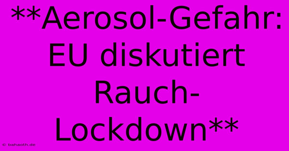 **Aerosol-Gefahr:  EU Diskutiert Rauch-Lockdown**