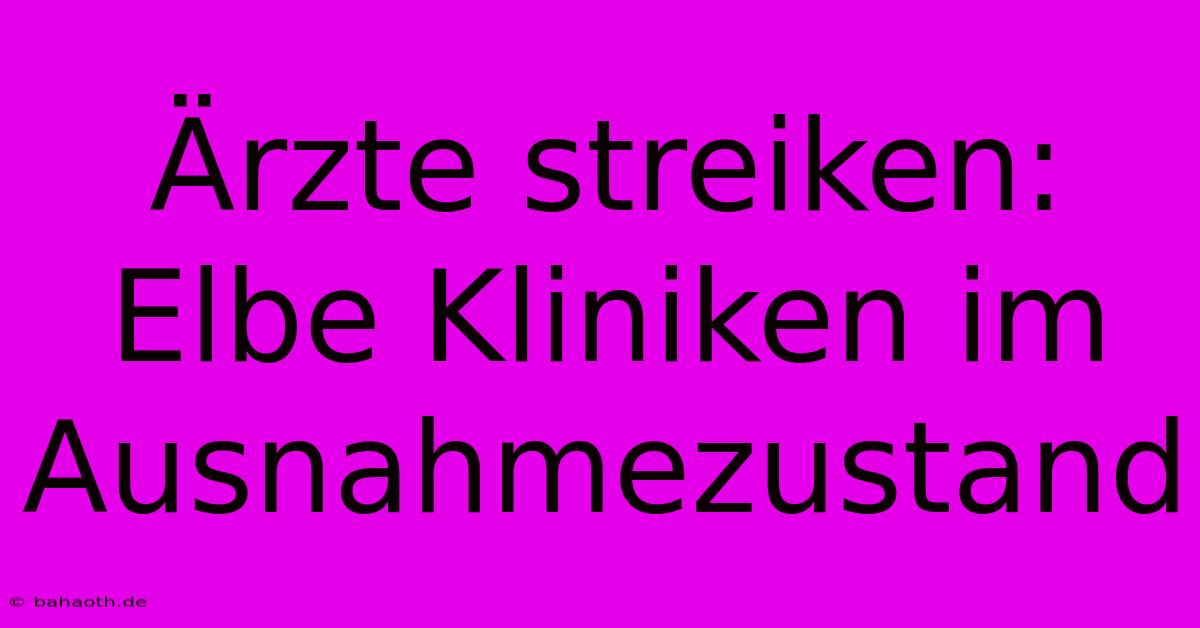 Ärzte Streiken: Elbe Kliniken Im Ausnahmezustand