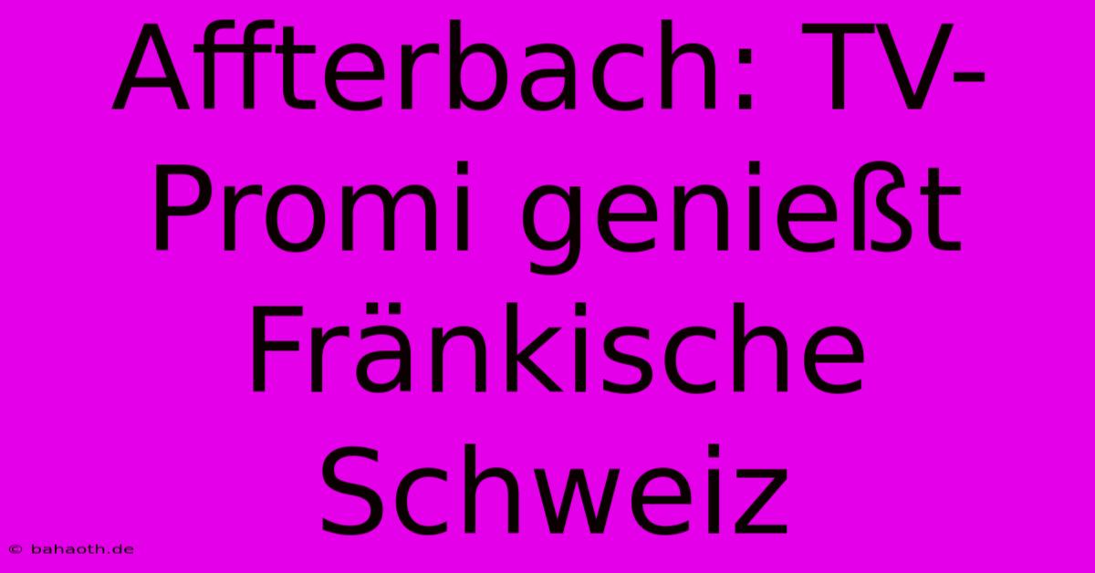 Affterbach: TV-Promi Genießt Fränkische Schweiz