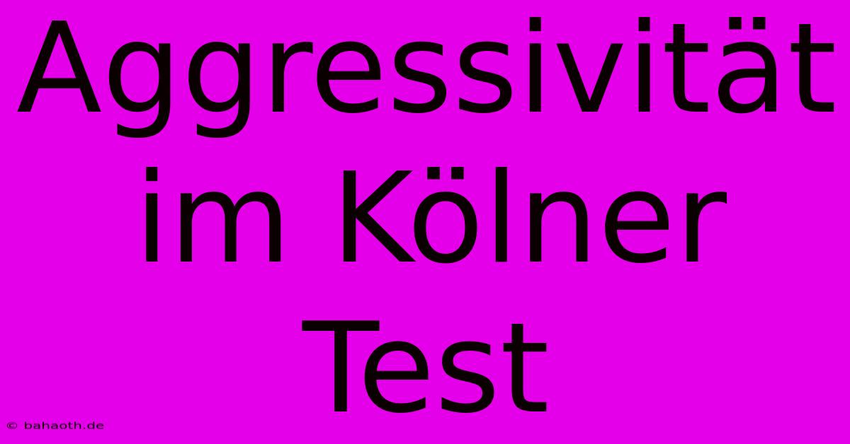 Aggressivität Im Kölner Test