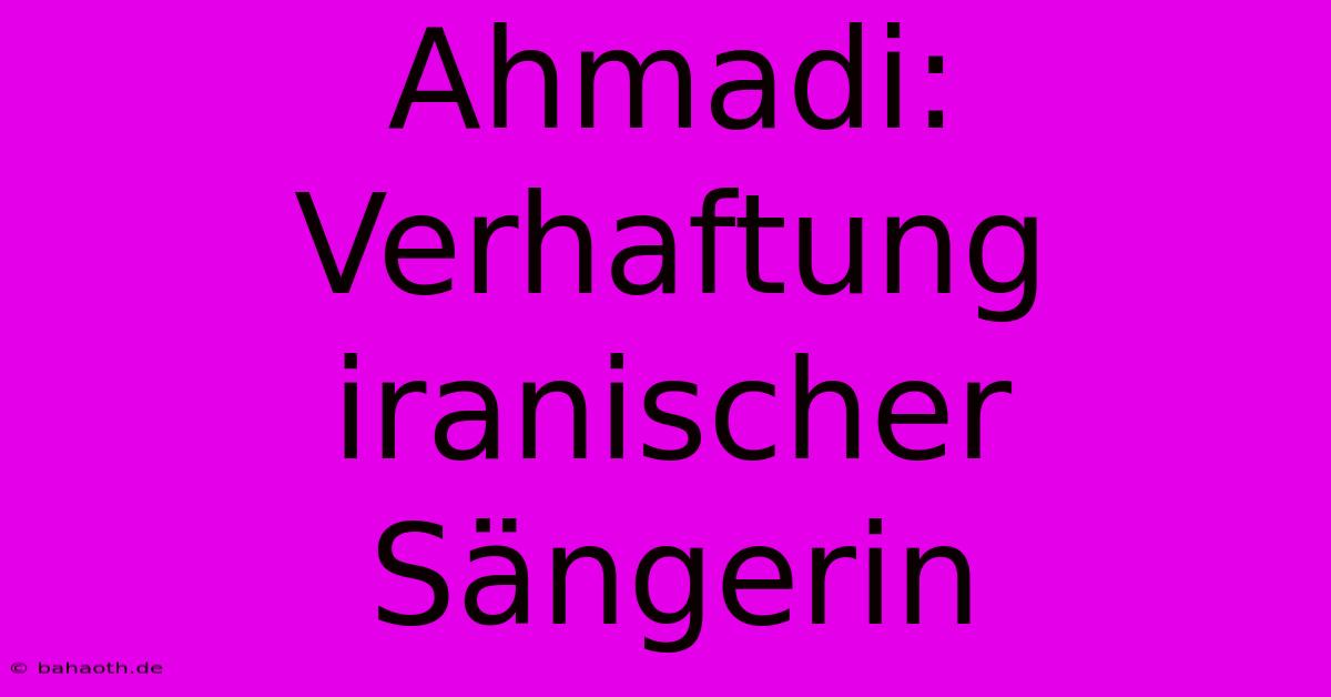 Ahmadi: Verhaftung Iranischer Sängerin