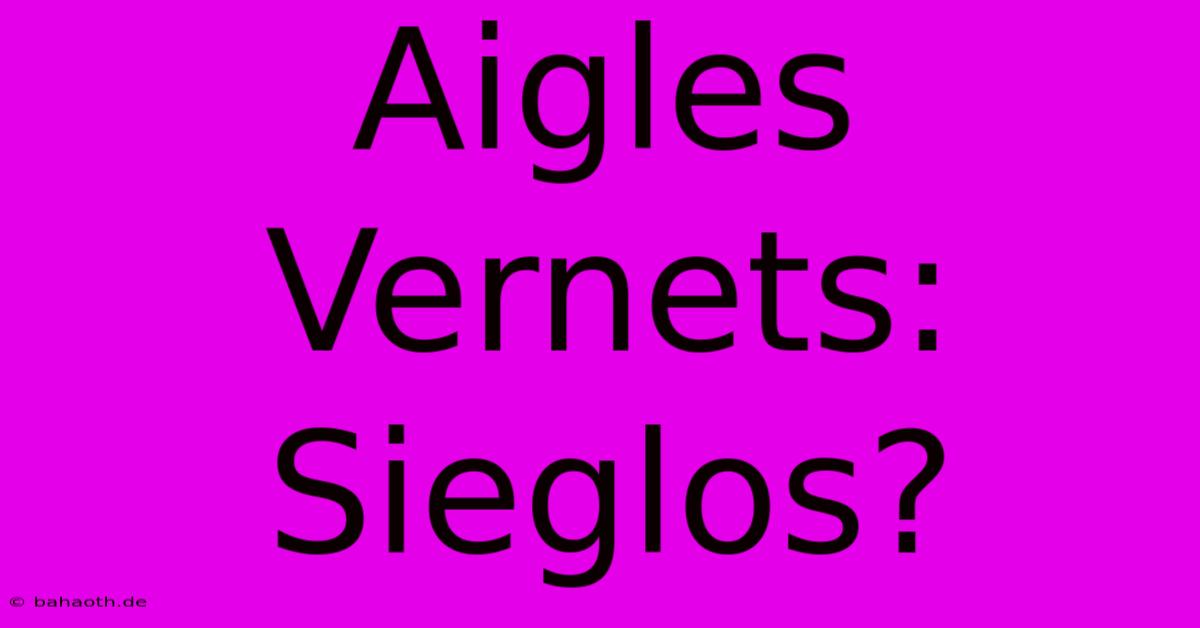 Aigles Vernets:  Sieglos?