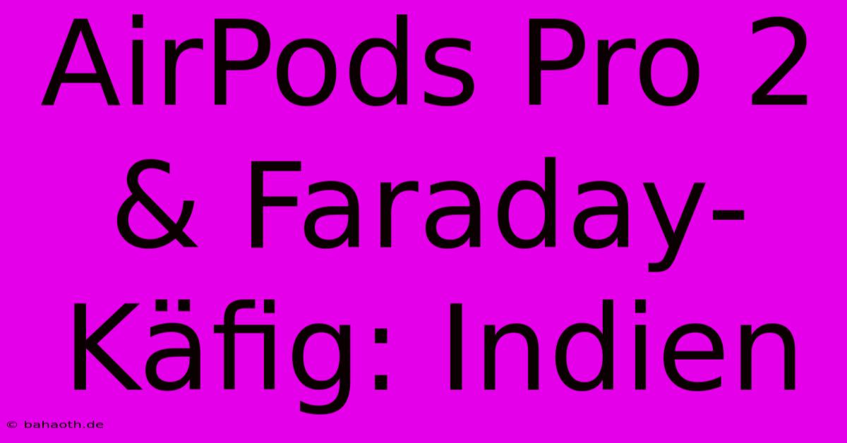 AirPods Pro 2 & Faraday-Käfig: Indien