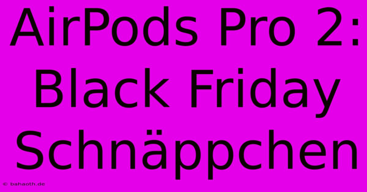 AirPods Pro 2: Black Friday Schnäppchen