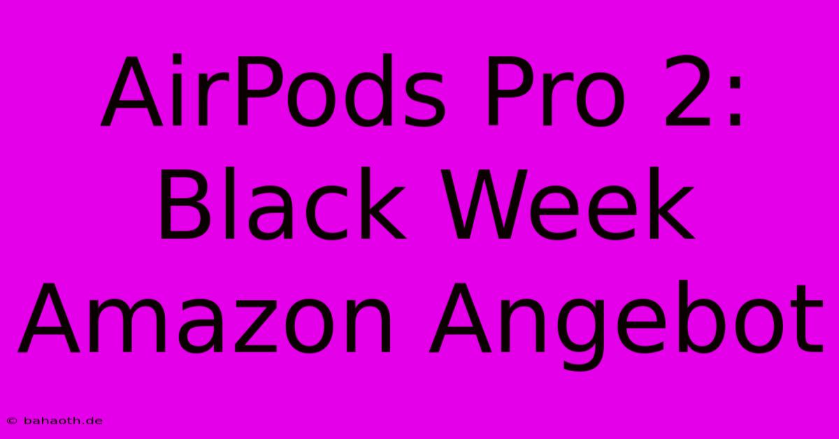 AirPods Pro 2: Black Week Amazon Angebot