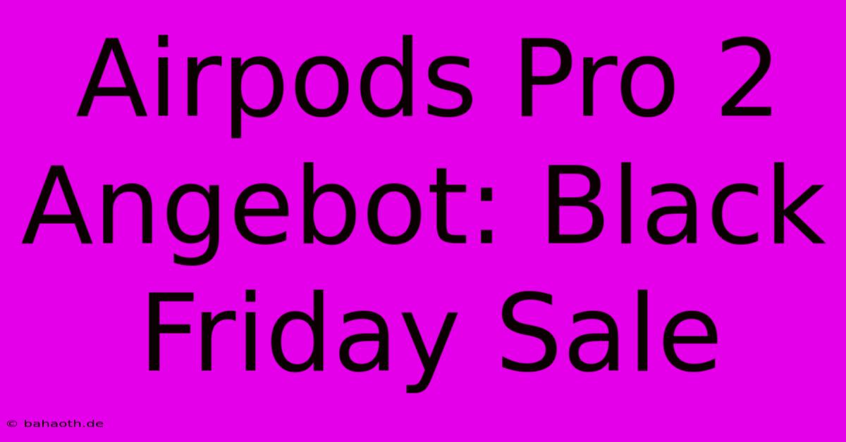 Airpods Pro 2 Angebot: Black Friday Sale