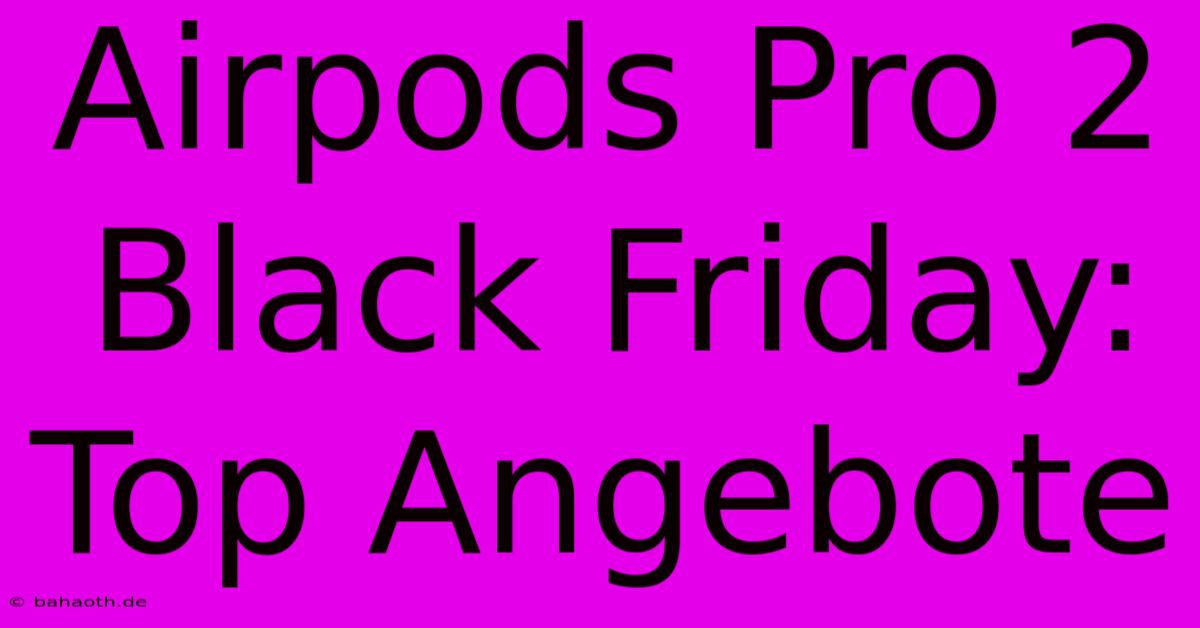 Airpods Pro 2 Black Friday: Top Angebote