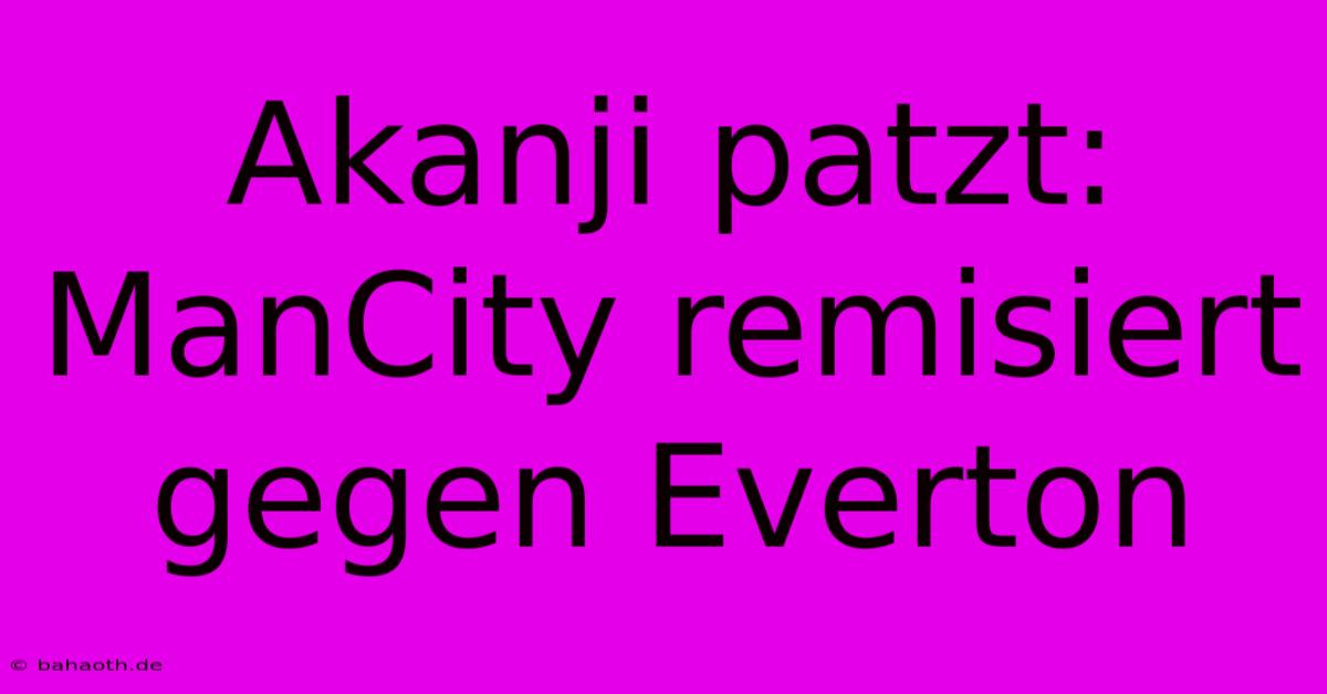 Akanji Patzt: ManCity Remisiert Gegen Everton