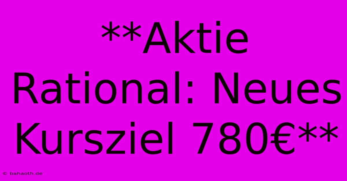 **Aktie Rational: Neues Kursziel 780€**