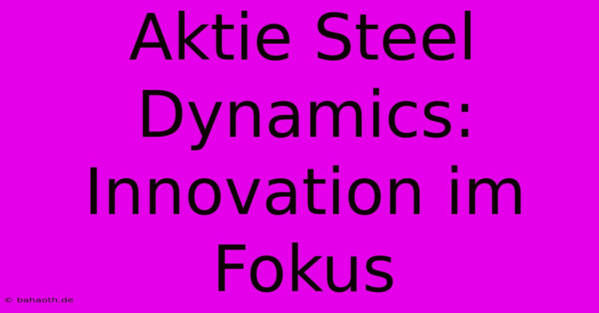 Aktie Steel Dynamics:  Innovation Im Fokus