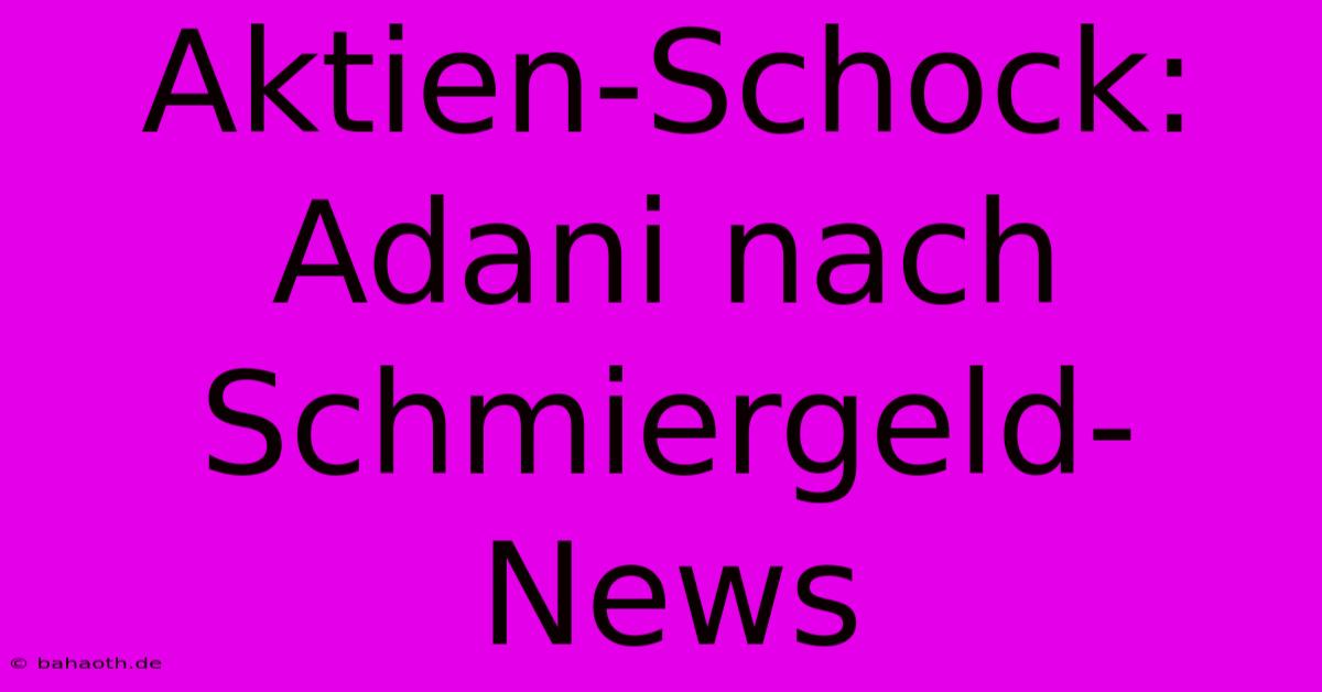 Aktien-Schock: Adani Nach Schmiergeld-News