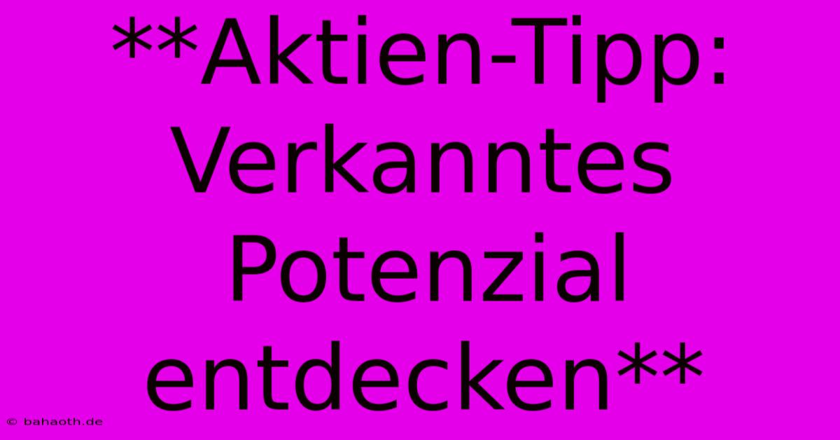 **Aktien-Tipp: Verkanntes Potenzial Entdecken**