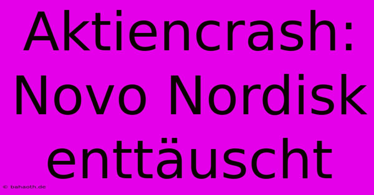 Aktiencrash: Novo Nordisk Enttäuscht