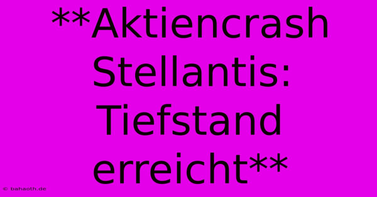 **Aktiencrash Stellantis: Tiefstand Erreicht**