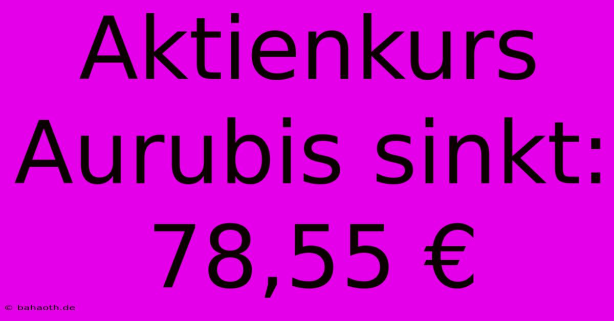 Aktienkurs Aurubis Sinkt: 78,55 €