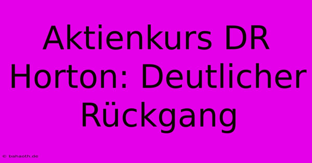 Aktienkurs DR Horton: Deutlicher Rückgang