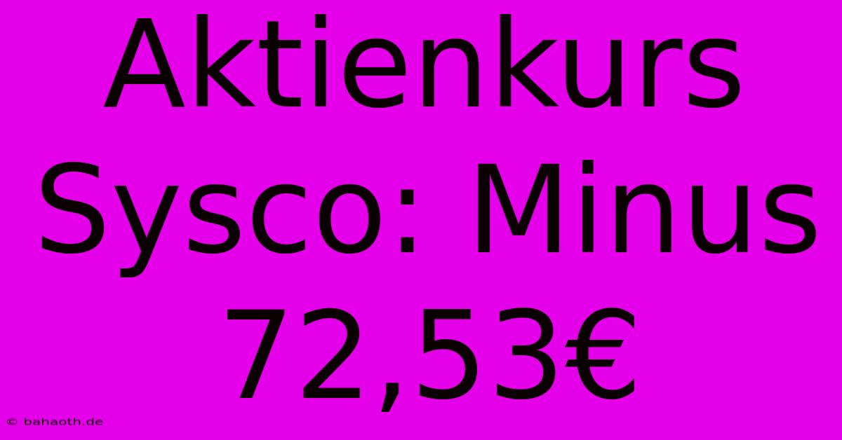 Aktienkurs Sysco: Minus 72,53€