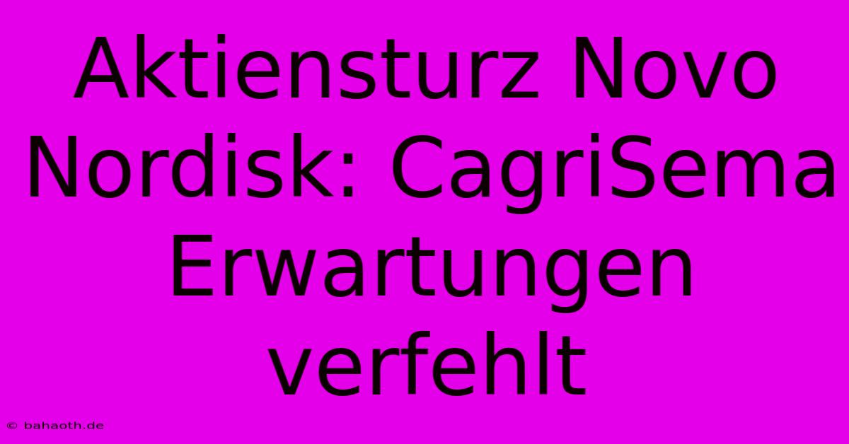 Aktiensturz Novo Nordisk: CagriSema Erwartungen Verfehlt